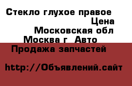  Стекло глухое правое Toyota Land Cruiser (100) › Цена ­ 9 500 - Московская обл., Москва г. Авто » Продажа запчастей   